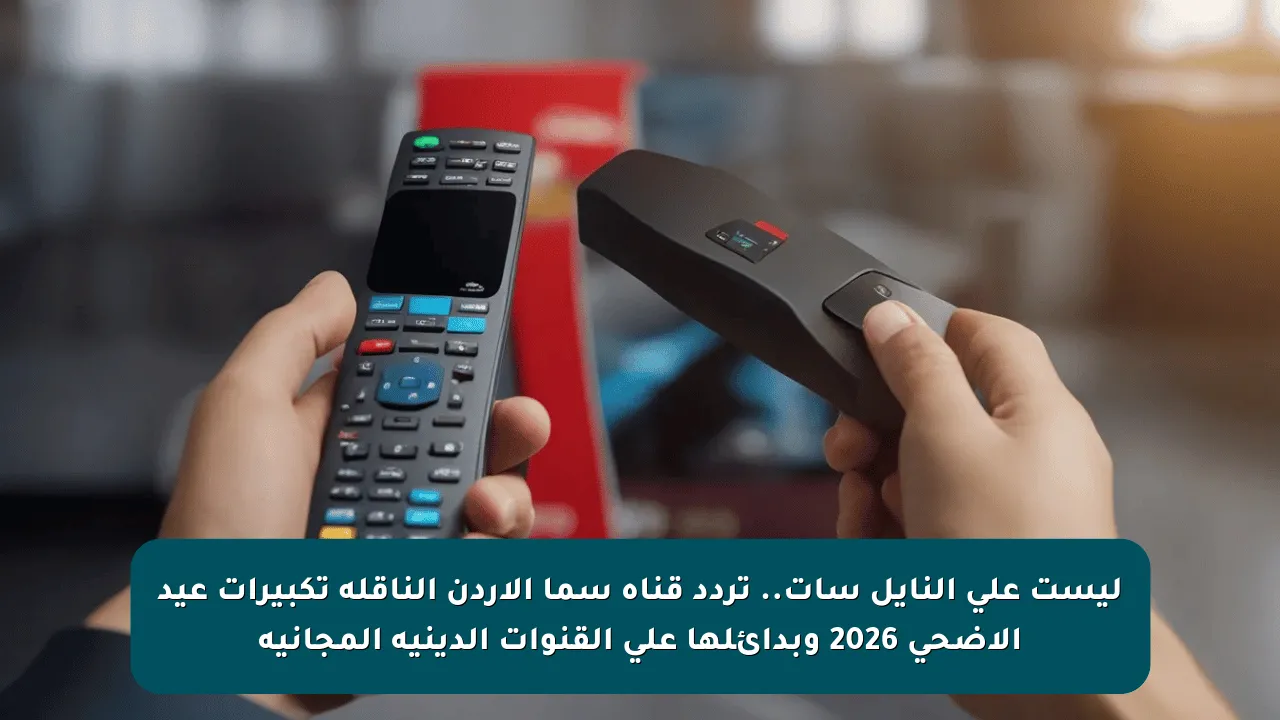 ليست على النايل سات.. تردد قناة سما الأردن الناقلة تكبيرات عيد الأضحى 2026 وبدائلها على القنوات الدينية المجانية